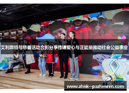 艾利奥特与慈善活动合影分享传递爱心与正能量推动社会公益事业 艾利奥特与慈善活动合影分享传递爱心与正能量推动社会公益事业