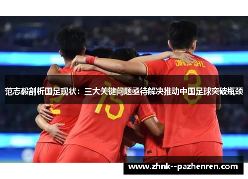 范志毅剖析国足现状:三大关键问题亟待解决推动中国足球突破瓶颈 范志毅剖析国足现状:三大关键问题亟待解决推动中国足球突破瓶颈