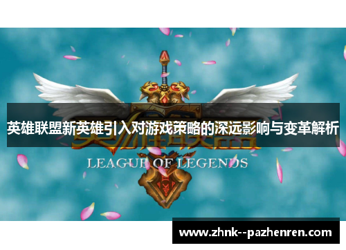 英雄联盟新英雄引入对游戏策略的深远影响与变革解析 英雄联盟新英雄引入对游戏策略的深远影响与变革解析