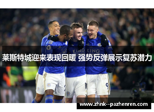 莱斯特城迎来表现回暖 强势反弹展示复苏潜力 莱斯特城迎来表现回暖 强势反弹展示复苏潜力