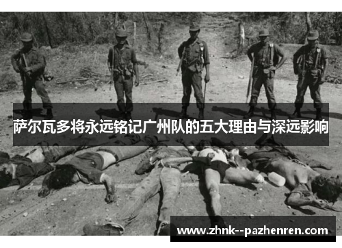 萨尔瓦多将永远铭记广州队的五大理由与深远影响 萨尔瓦多将永远铭记广州队的五大理由与深远影响