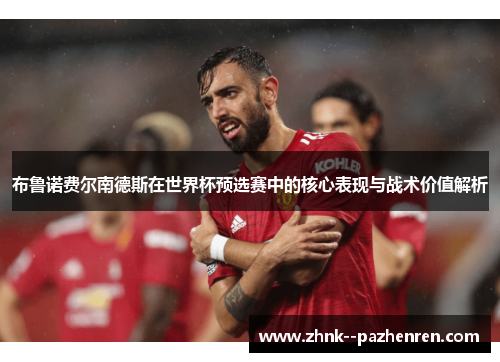 布鲁诺费尔南德斯在世界杯预选赛中的核心表现与战术价值解析 布鲁诺费尔南德斯在世界杯预选赛中的核心表现与战术价值解析