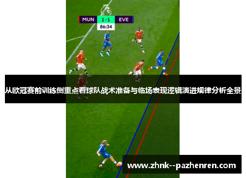 从欧冠赛前训练侧重点看球队战术准备与临场表现逻辑演进规律分析全景 从欧冠赛前训练侧重点看球队战术准备与临场表现逻辑演进规律分析全景