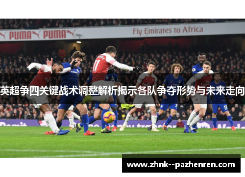 英超争四关键战术调整解析揭示各队争夺形势与未来走向 英超争四关键战术调整解析揭示各队争夺形势与未来走向