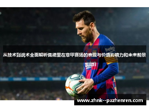 从技术到战术全面解析佩德里在意甲赛场的表现与价值影响力和未来前景 从技术到战术全面解析佩德里在意甲赛场的表现与价值影响力和未来前景
