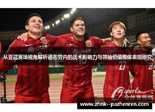 从亚冠赛场视角解析德布劳内的战术影响力与领袖价值整体表现研究 从亚冠赛场视角解析德布劳内的战术影响力与领袖价值整体表现研究