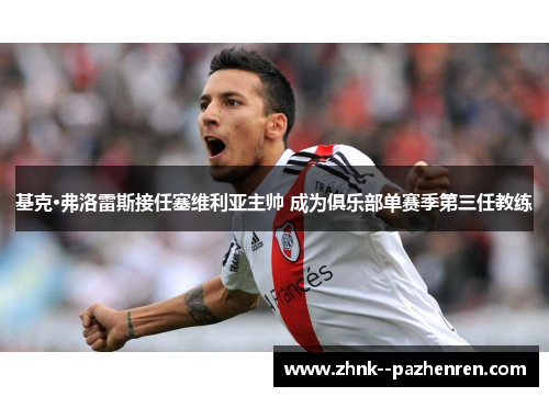 基克·弗洛雷斯接任塞维利亚主帅 成为俱乐部单赛季第三任教练 基克·弗洛雷斯接任塞维利亚主帅 成为俱乐部单赛季第三任教练