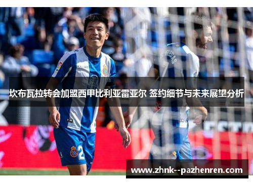 坎布瓦拉转会加盟西甲比利亚雷亚尔 签约细节与未来展望分析 坎布瓦拉转会加盟西甲比利亚雷亚尔 签约细节与未来展望分析