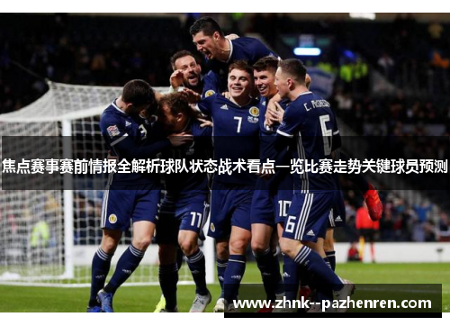 焦点赛事赛前情报全解析球队状态战术看点一览比赛走势关键球员预测