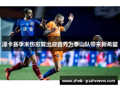 泽卡赛季末伤愈复出迎首秀为泰山队带来新希望