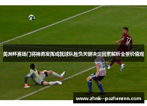 美洲杯赛场门将神勇发挥成就球队胜负关键决定因素解析全景价值观
