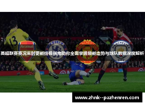 英超联赛赛况实时更新终极指南助你全面掌握最新走势与球队数据深度解析
