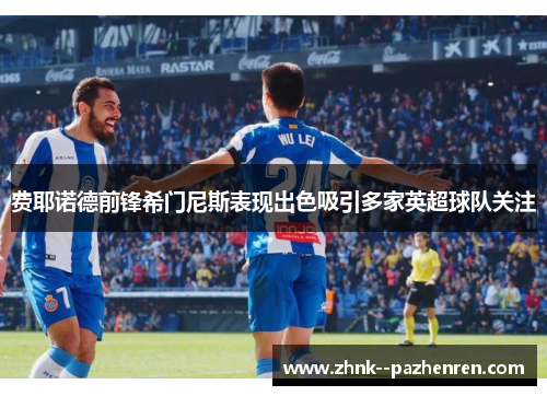 费耶诺德前锋希门尼斯表现出色吸引多家英超球队关注 费耶诺德前锋希门尼斯表现出色吸引多家英超球队关注