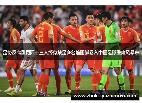 足协反腐重罚四十三人终身禁足多名前国脚卷入中国足球整肃风暴来