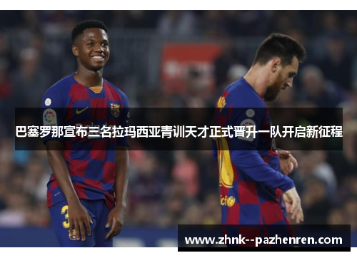 巴塞罗那宣布三名拉玛西亚青训天才正式晋升一队开启新征程