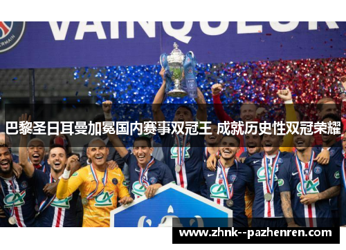 巴黎圣日耳曼加冕国内赛事双冠王 成就历史性双冠荣耀