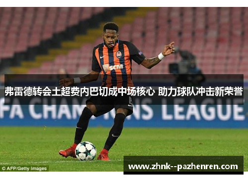 弗雷德转会土超费内巴切成中场核心 助力球队冲击新荣誉