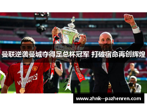 曼联逆袭曼城夺得足总杯冠军 打破宿命再创辉煌