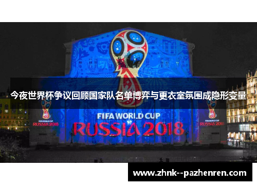 今夜世界杯争议回顾国家队名单博弈与更衣室氛围成隐形变量 今夜世界杯争议回顾国家队名单博弈与更衣室氛围成隐形变量