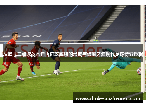 从欧冠二点球战术看再进攻威胁的形成与破解之道现代足球博弈逻辑