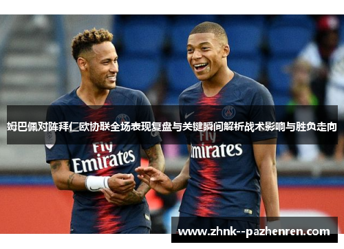 姆巴佩对阵拜仁欧协联全场表现复盘与关键瞬间解析战术影响与胜负走向 姆巴佩对阵拜仁欧协联全场表现复盘与关键瞬间解析战术影响与胜负走向