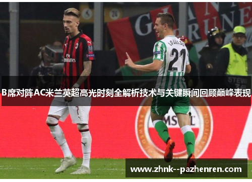 B席对阵AC米兰英超高光时刻全解析技术与关键瞬间回顾巅峰表现 B席对阵AC米兰英超高光时刻全解析技术与关键瞬间回顾巅峰表现