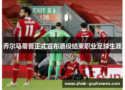 乔尔马蒂普正式宣布退役结束职业足球生涯 乔尔马蒂普正式宣布退役结束职业足球生涯