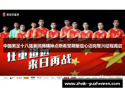 中国男足十八强赛拼搏精神点燃希望凝聚信心迈向复兴征程再启 中国男足十八强赛拼搏精神点燃希望凝聚信心迈向复兴征程再启