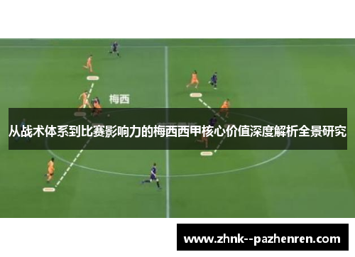 从战术体系到比赛影响力的梅西西甲核心价值深度解析全景研究