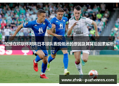 加维在欧联杯对阵日本球队表现低迷的原因及其背后因素解析