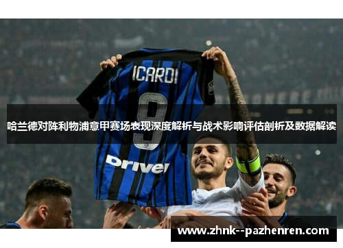 哈兰德对阵利物浦意甲赛场表现深度解析与战术影响评估剖析及数据解读