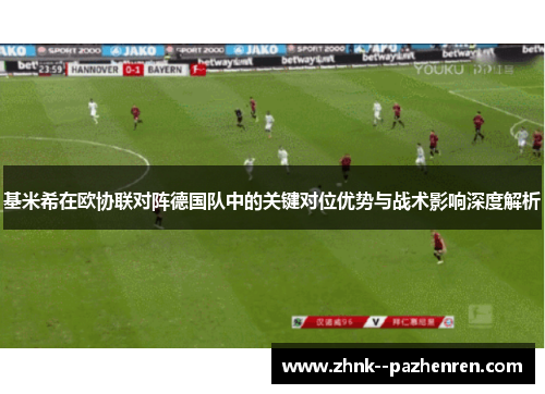 基米希在欧协联对阵德国队中的关键对位优势与战术影响深度解析