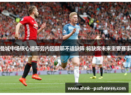 曼城中场核心德布劳内因腿筋不适缺阵 将缺席未来重要赛事 曼城中场核心德布劳内因腿筋不适缺阵 将缺席未来重要赛事