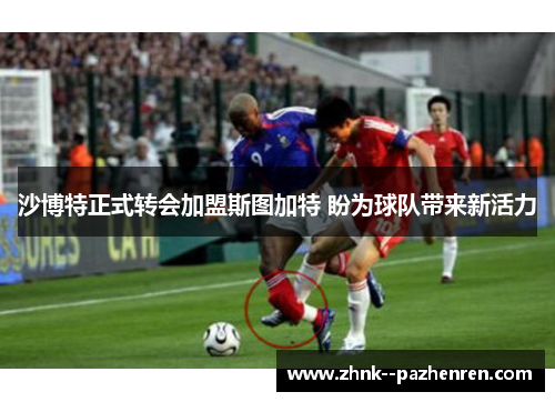 沙博特正式转会加盟斯图加特 盼为球队带来新活力 沙博特正式转会加盟斯图加特 盼为球队带来新活力