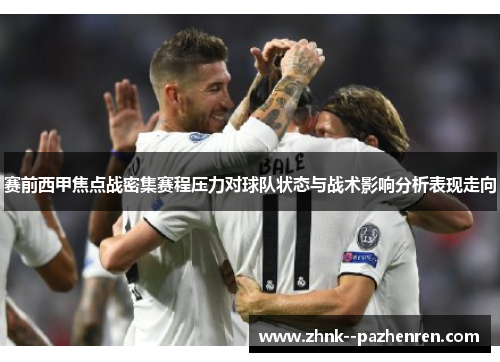 赛前西甲焦点战密集赛程压力对球队状态与战术影响分析表现走向 赛前西甲焦点战密集赛程压力对球队状态与战术影响分析表现走向